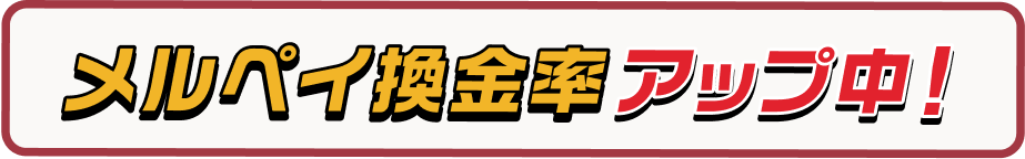 メルペイ換金率アップ中！